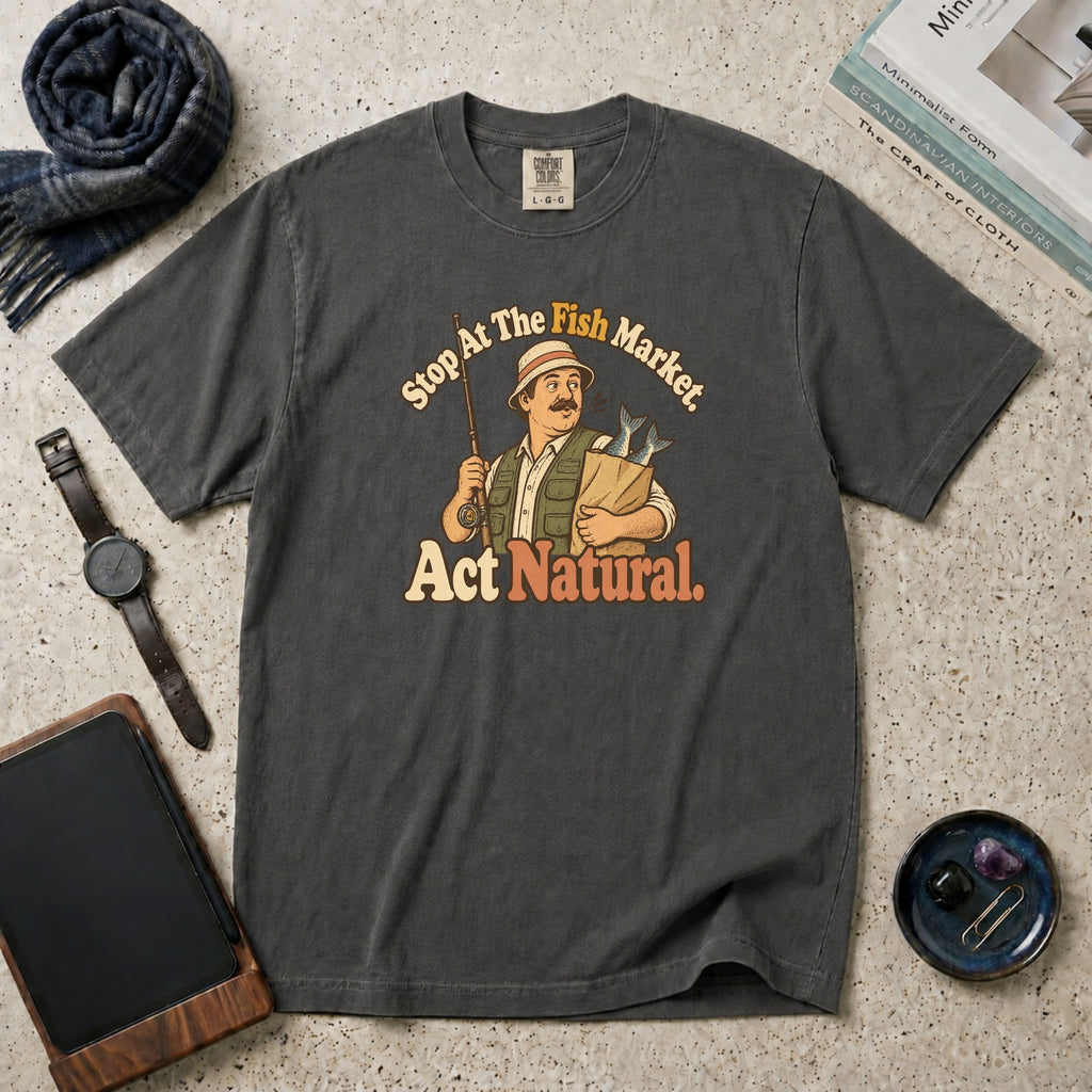 Stop At The Fish Market. Act Natural. T-Shirt – Pepper